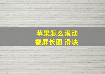 苹果怎么滚动截屏长图 滑块